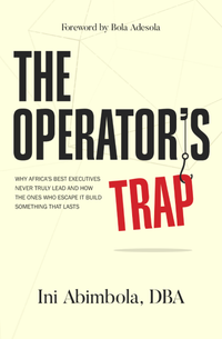 The Operator's Trap: Why Africa’s Best Executives Never Truly Lead and How the Ones Who Escape It Build Something That Lasts